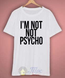 I’m Not Psycho T Shirt I’m Not Psycho T Shirt