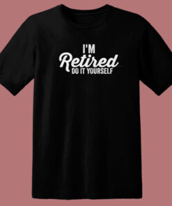 Im Retired Do It Yourself 80s T Shirt Style Im Retired Do It Yourself 80s T Shirt Style