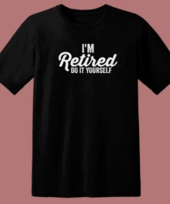 Im Retired Do It Yourself 80s T Shirt Style