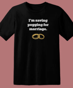 Im Saving Pegging For Marriage T Shirt Style Im Saving Pegging For Marriage T Shirt Style