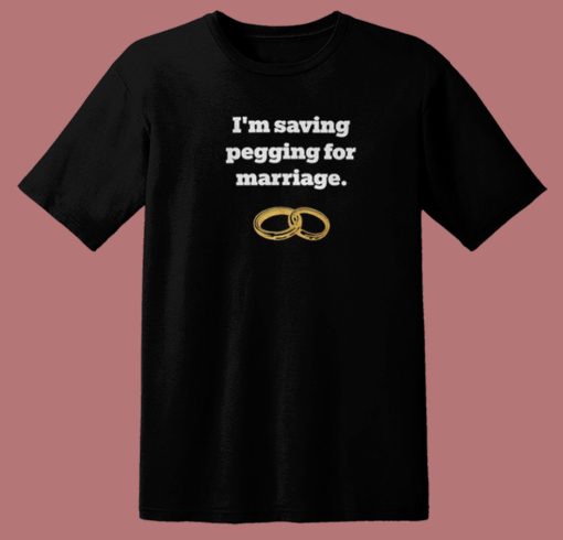 Im Saving Pegging For Marriage T Shirt Style