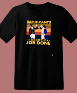 Immigrants We Get The Job Done 80s T Shirt Immigrants We Get The Job Done 80s T Shirt