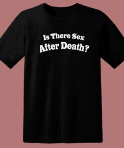 Is There Sex After Death T Shirt Style