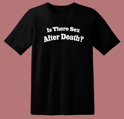 Is There Sex After Death T Shirt Style