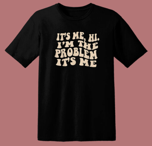 It’s Me Hi I’m The Problem T Shirt Style