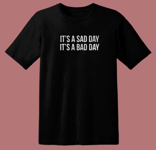 It Is A Sad Day It Is A Bad Day T Shirt Style