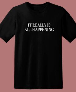 It Really Is All Happening Quote T Shirt Style