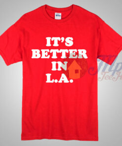 It’s Better In Los Angeles T Shirt