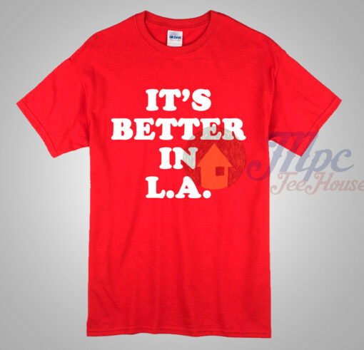 It’s Better In Los Angeles T Shirt