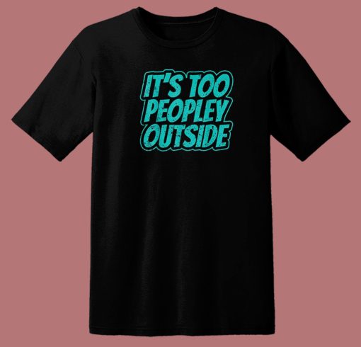 Its Too Peopley Outside Anxiety 80s T Shirt Style