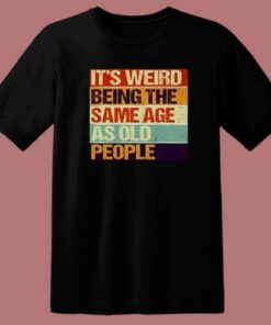 Its Weird Being The Same Age T Shirt Style
