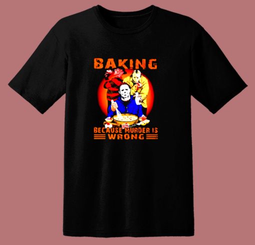 Jason Voorhees Michael Myers And Freddy Krueger Baking Because Murder Is Wrong 80s T Shirt