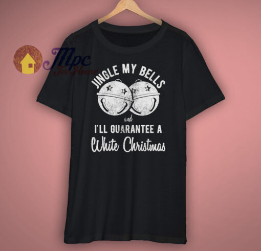 Jingle My Bells Guarantee A White Christmas T Shirt