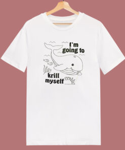 I’m Going To Krill My Self T Shirt Style