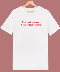 I’m Not Mean I Just Don’t Care T Shirt Style