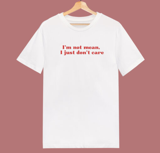 I’m Not Mean I Just Don’t Care T Shirt Style