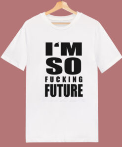 I’m So Fucking Future T Shirt Style