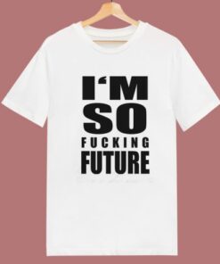 I’m So Fucking Future T Shirt Style