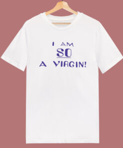 I Am So A Virgin T Shirt Style I Am So A Virgin T Shirt Style