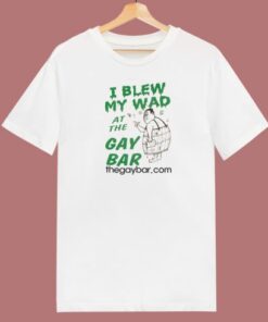 I Blew My Wad At The Gay Bar T Shirt Style