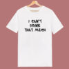 I Can’t Drink That Much T Shirt Style