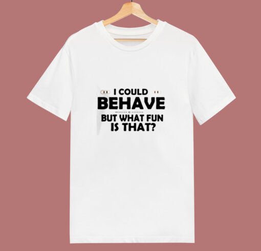 I Could Behave But What Fun Is That 80s T Shirt