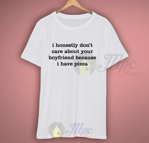 I Don’t Care About Your Boyfriend Because I Have Pizza Quote T Shirt