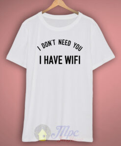 I Don’t Need you I Have Wifi Quote T Shirt