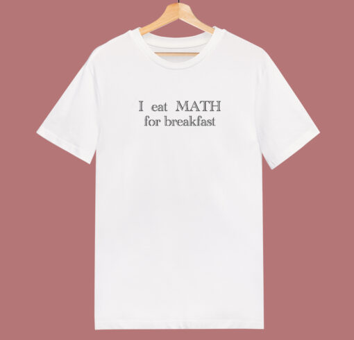 I Eat Math For Breakfast T Shirt Style