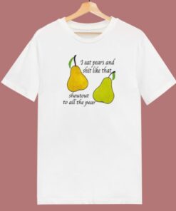 I Eat Pears And Shit Like That T Shirt Style