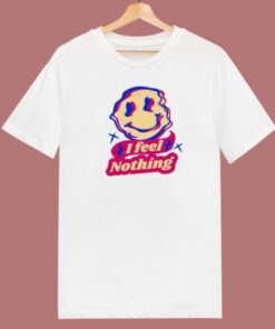 I Feel Nothing T Shirt Style