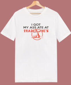 I Got My Ass Ate At Trader Joe T Shirt Style I Got My Ass Ate At Trader Joe T Shirt Style