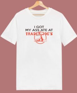 I Got My Ass Ate At Trader Joe T Shirt Style
