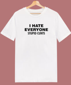 I Hate Everyone Stupid Cunts T Shirt Style 1