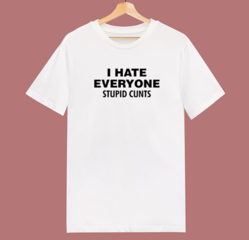 I Hate Everyone Stupid Cunts T Shirt Style