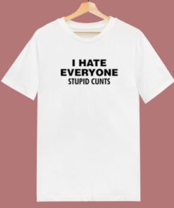 I Hate Everyone Stupid Cunts T Shirt Style 2