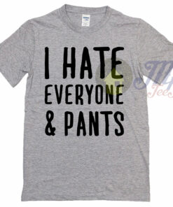 I Hate Everyone and Pants Quote T Shirt