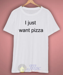 I Just Want Pizza T Shirt