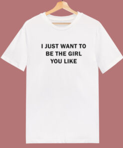 I Just Want To Be The Girl You Like T Shirt Style 1
