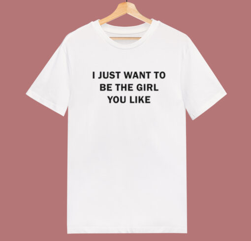 I Just Want To Be The Girl You Like T Shirt Style