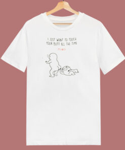 I Just Want To Touch Your Butt All The Time 80s T Shirt I Just Want To Touch Your Butt All The Time 80s T Shirt