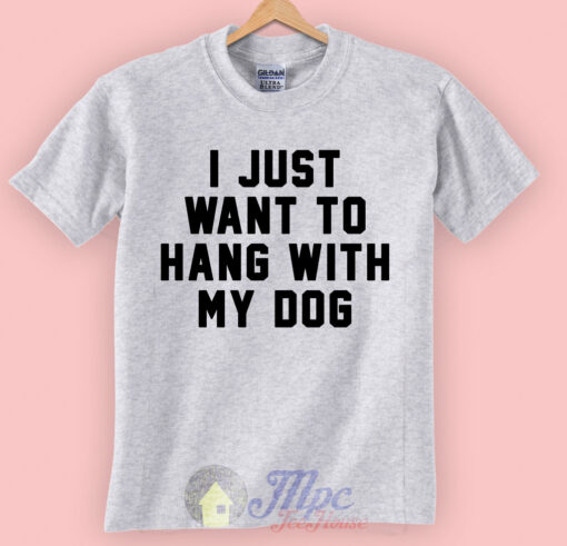 I Just Want to Hang With My Dog Graphic T Shirt