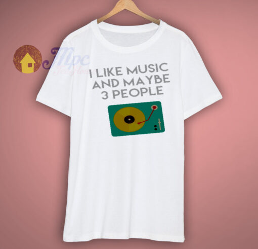 I Like Music And Maybe shirt