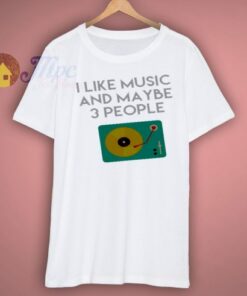 I Like Music And Maybe shirt