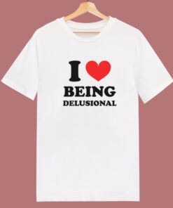 I Love Being Delusional T Shirt Style 1