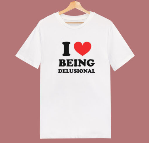 I Love Being Delusional T Shirt Style