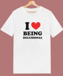 I Love Being Delusional T Shirt Style 1 I Love Being Delusional T Shirt Style 2