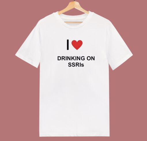 I Love Drinking On SSRIs T Shirt Style