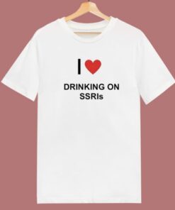 I Love Drinking On SSRIs T Shirt Style