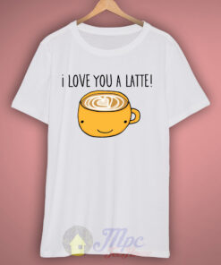 I Love You A Latte Coffee T-Shirt